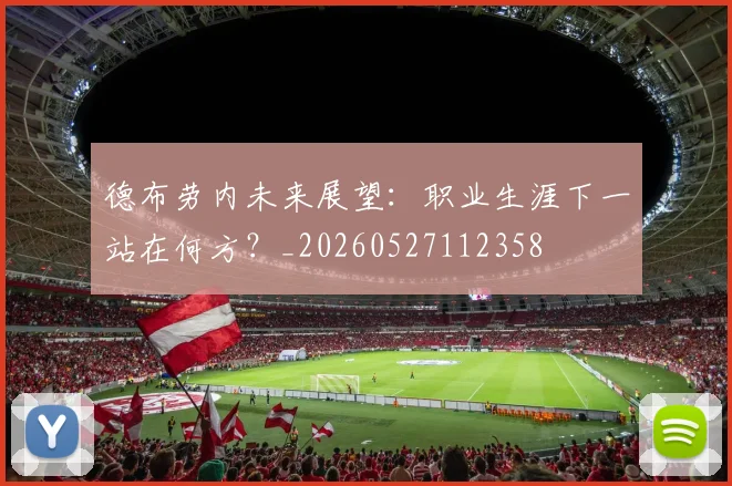 德布劳内未来展望：职业生涯下一站在何方？_20260527112358