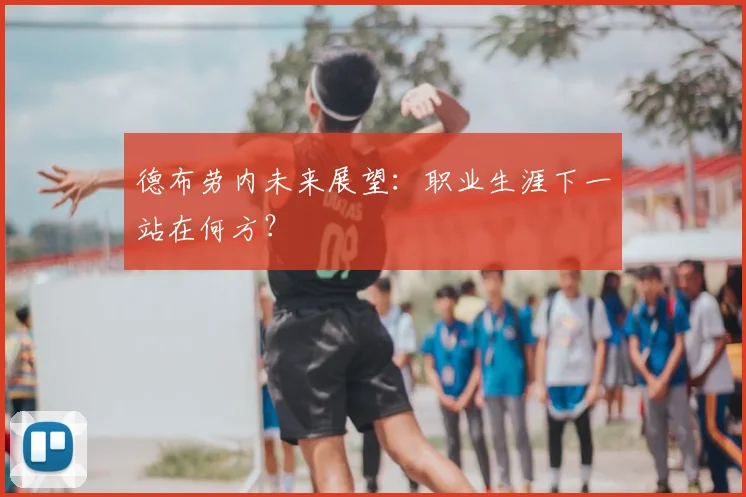德布劳内未来展望:职业生涯下一站在何方?