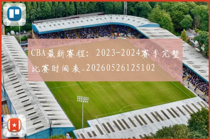 CBA最新赛程：2023-2024赛季完整比赛时间表_20260526125102