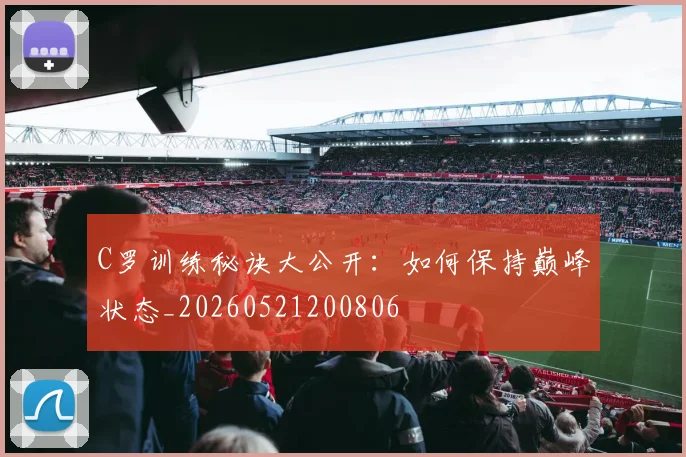 C罗训练秘诀大公开:如何保持巅峰状态_20260521200806