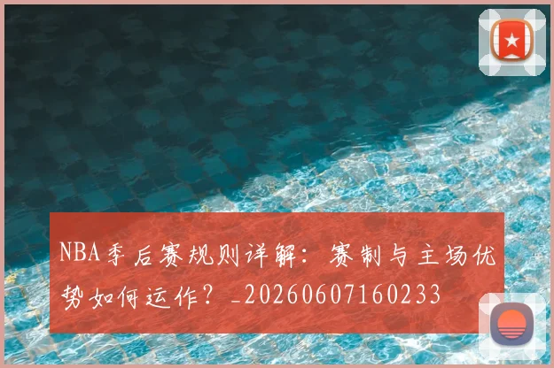 NBA季后赛规则详解:赛制与主场优势如何运作?_20260607160233
