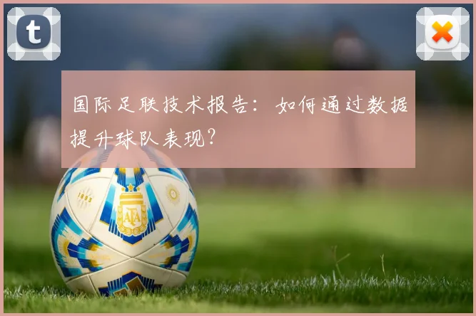 国际足联技术报告：如何通过数据提升球队表现？