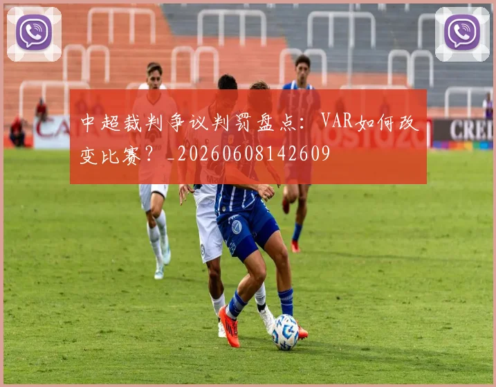 中超裁判争议判罚盘点：VAR如何改变比赛？_20260608142609