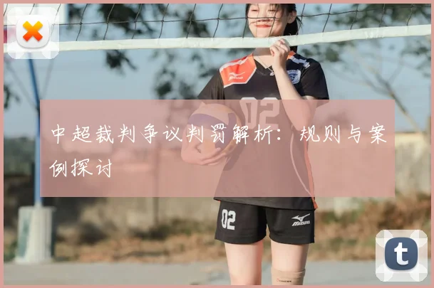中超裁判争议判罚解析:规则与案例探讨