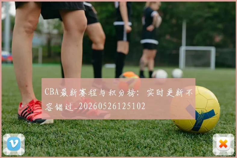CBA最新赛程与积分榜:实时更新不容错过_20260526125102