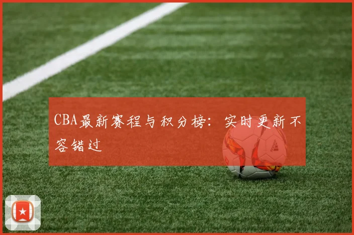 CBA最新赛程与积分榜:实时更新不容错过