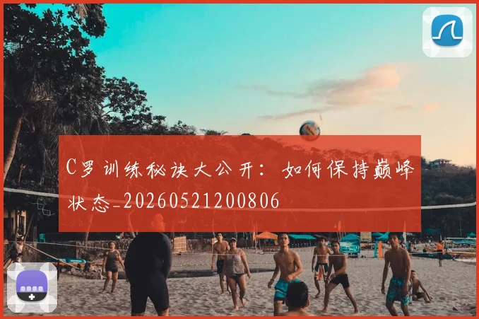 C罗训练秘诀大公开:如何保持巅峰状态_20260521200806