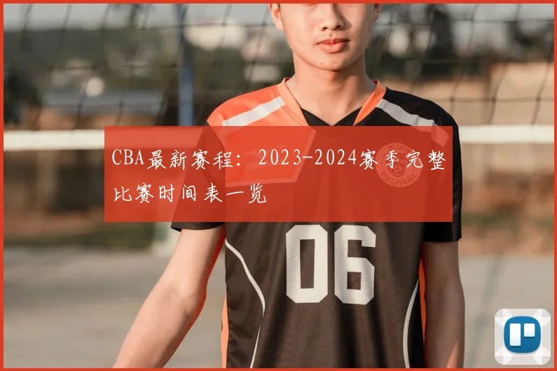 CBA最新赛程：2023-2024赛季完整比赛时间表一览