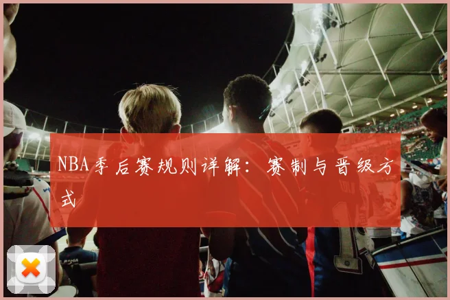 NBA季后赛规则详解:赛制与晋级方式