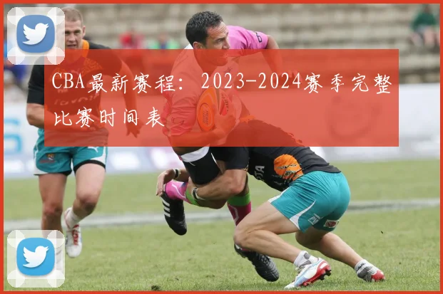 CBA最新赛程:2023-2024赛季完整比赛时间表