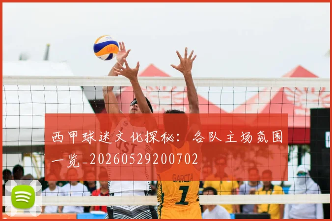 西甲球迷文化探秘:各队主场氛围一览_20260529200702