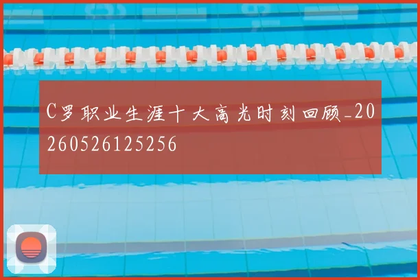C罗职业生涯十大高光时刻回顾_20260526125256