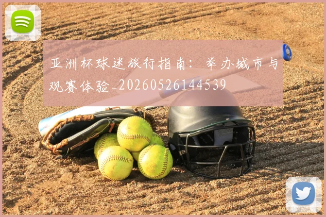 亚洲杯球迷旅行指南:举办城市与观赛体验_20260526144539